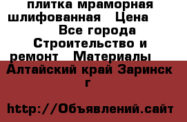 плитка мраморная шлифованная › Цена ­ 200 - Все города Строительство и ремонт » Материалы   . Алтайский край,Заринск г.